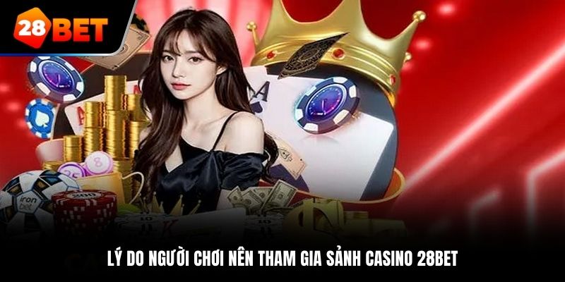 Lý do người chơi nên tham gia sảnh Casino 28Bet