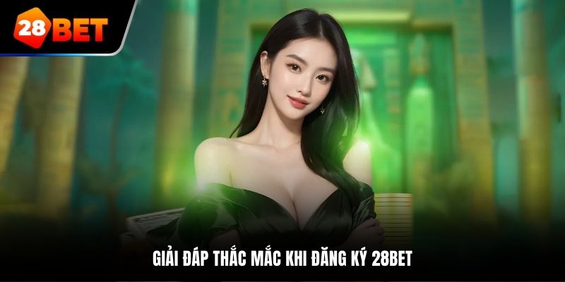 Giải đáp thắc mắc khi đăng ký 28BET