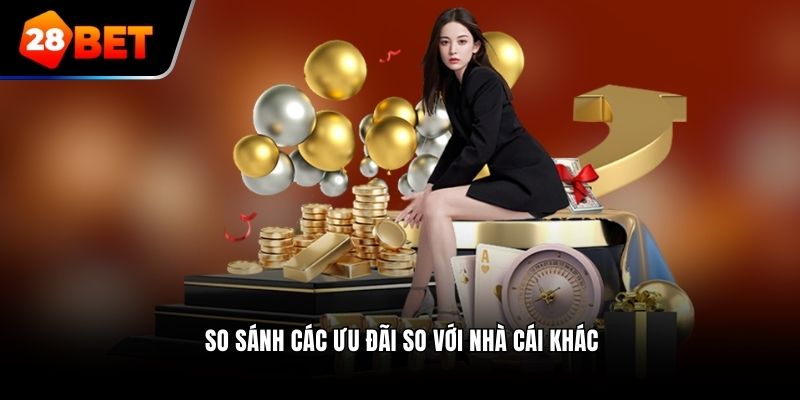 So sánh các ưu đãi so với nhà cái khác