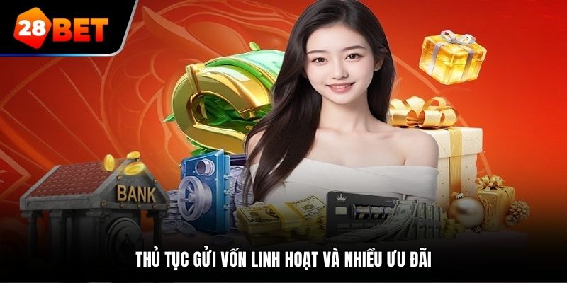Thủ tục gửi vốn linh hoạt và nhiều ưu đãi