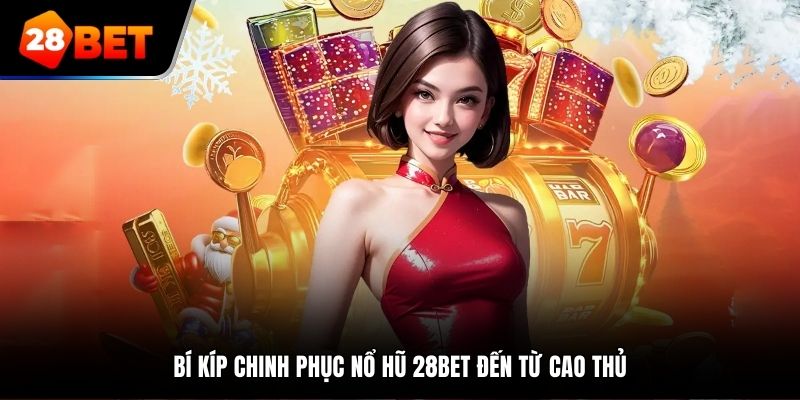 Bí kíp chinh phục nổ hũ 28BET đến từ cao thủ
